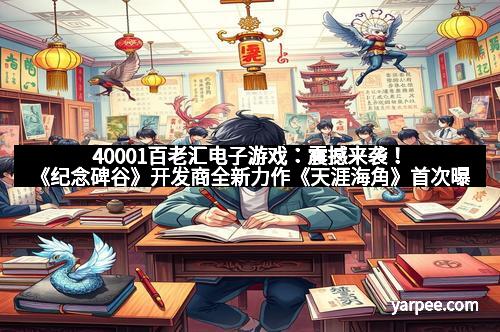 40001百老汇电子游戏：震撼来袭！《纪念碑谷》开发商全新力作《天涯海角》首次曝光，引领解谜游戏新潮流