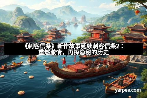 《刺客信条》新作故事延续刺客信条2：重燃激情，再探隐秘的历史