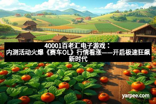 40001百老汇电子游戏：内测活动火爆《赛车OL》行情看涨——开启极速狂飙新时代